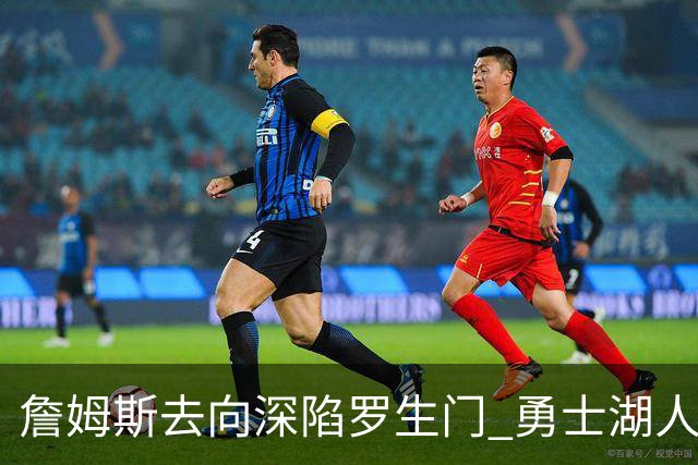 詹姆斯去向深陷罗生门 勇士湖人骑士各有难处？